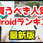 今買うべきAndroidスマホおすすめ人気機種ランキングまとめ