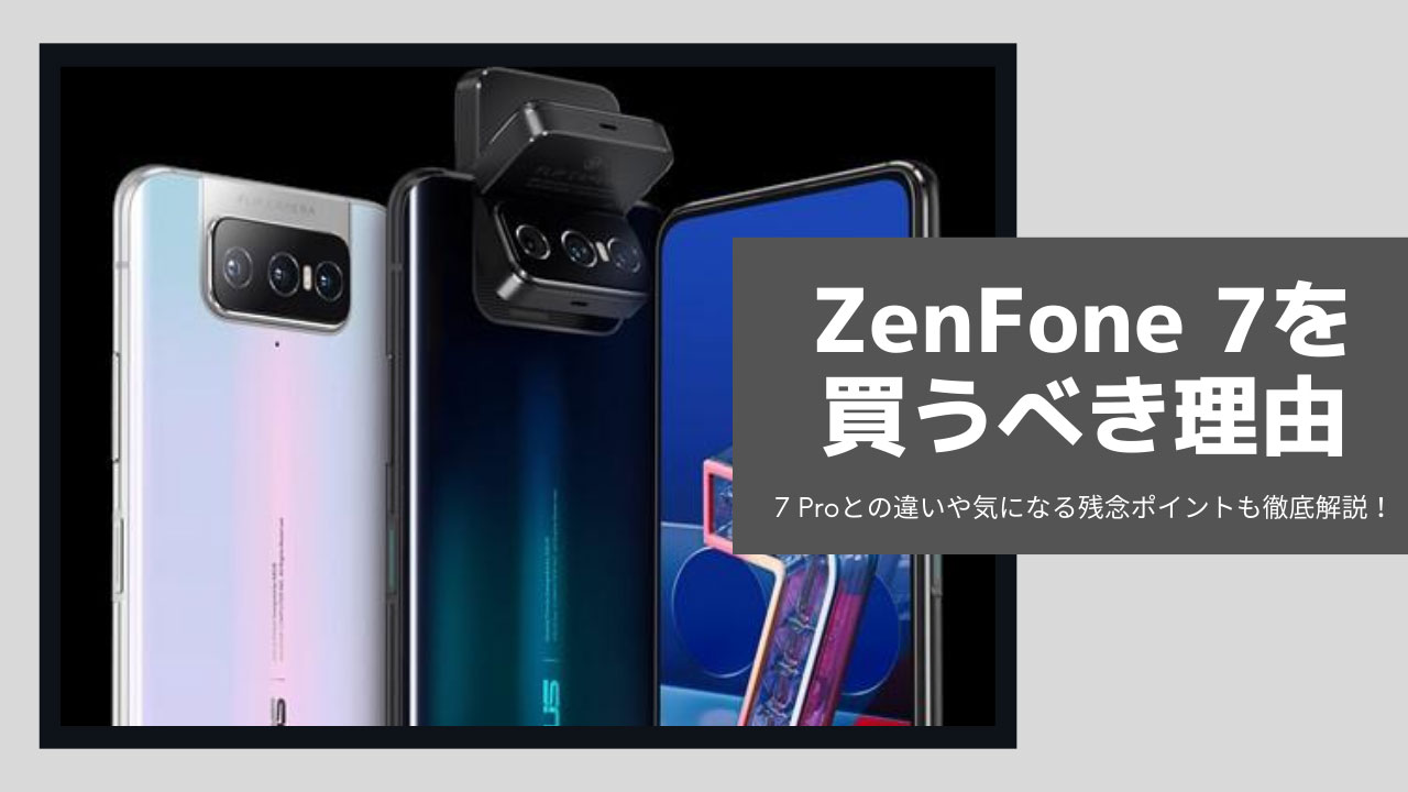 ZenFone 7を買うべき理由！7 Proとの違いや気になる残念ポイントも徹底 