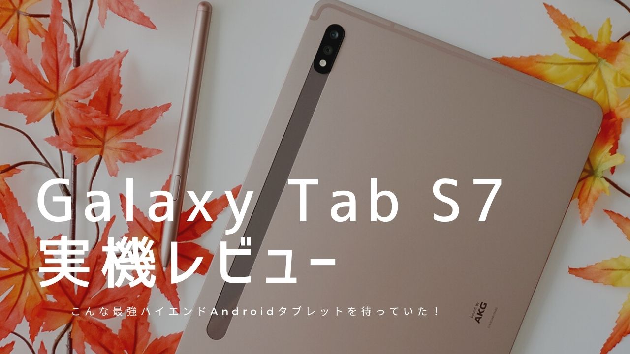 Galaxy Tab S7 実機レビュー 使って感じたメリット デメリットと評価まとめ