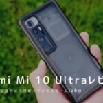 Xiaomi Mi 10 Ultra レビュー｜使って感じたメリット・デメリット【評価】