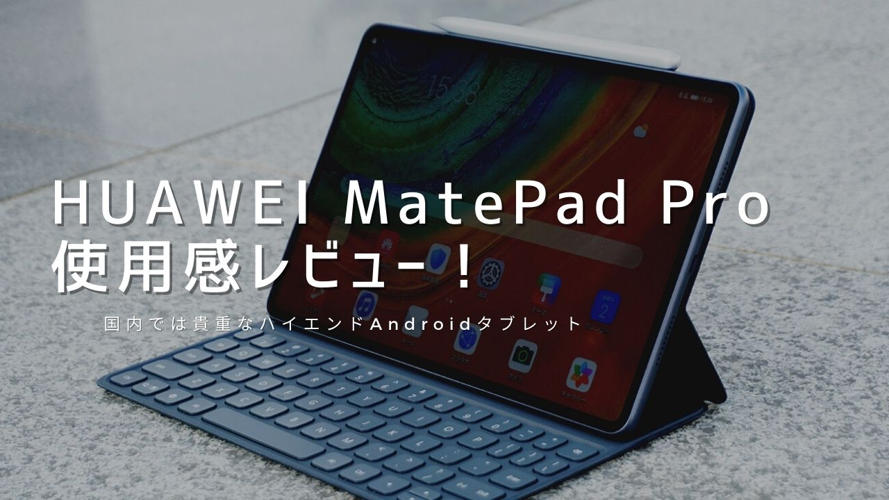 HUAWEI MatePad Proを使用感レビュー！使って感じたメリット・デメリット