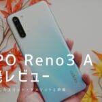 OPPO Reno3 A実機レビュー｜使って感じたメリット・デメリットと評価まとめ！