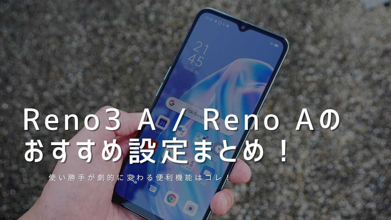 OPPO Reno3 A / Reno Aのおすすめ設定！使い勝手が劇的に変わる便利機能はコレ！