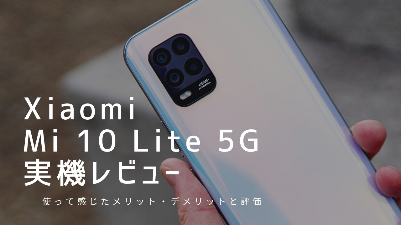 Mi 10 Lite 5G 実機レビュー｜使って感じたメリット・デメリットと評価！