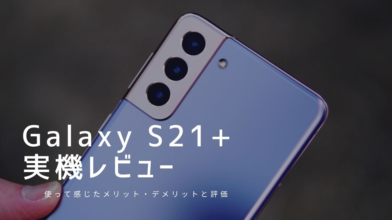 Galaxy S21 Plus 実機レビュー｜使って感じたメリット・デメリットと評価！