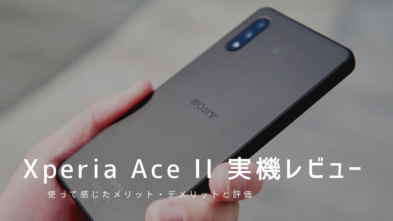 Xperia Ace II 実機レビュー｜使って感じたメリット・デメリットと評価！