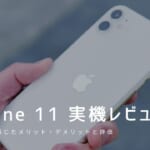 iPhone 11 実機レビュー｜使って感じたメリット・デメリットと評価
