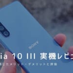 Xperia 10 III 実機レビュー｜使って感じたメリット・デメリットと評価