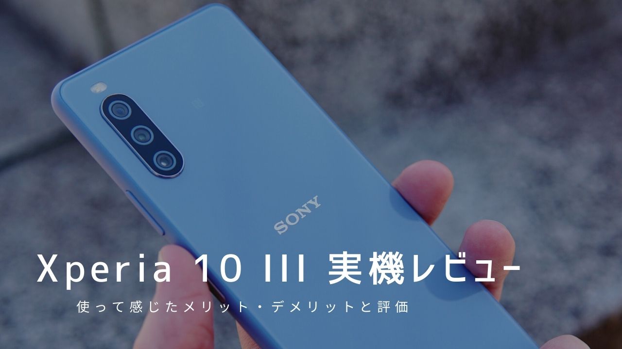 Xperia 10 III 実機レビュー｜使って感じたメリット・デメリットと評価