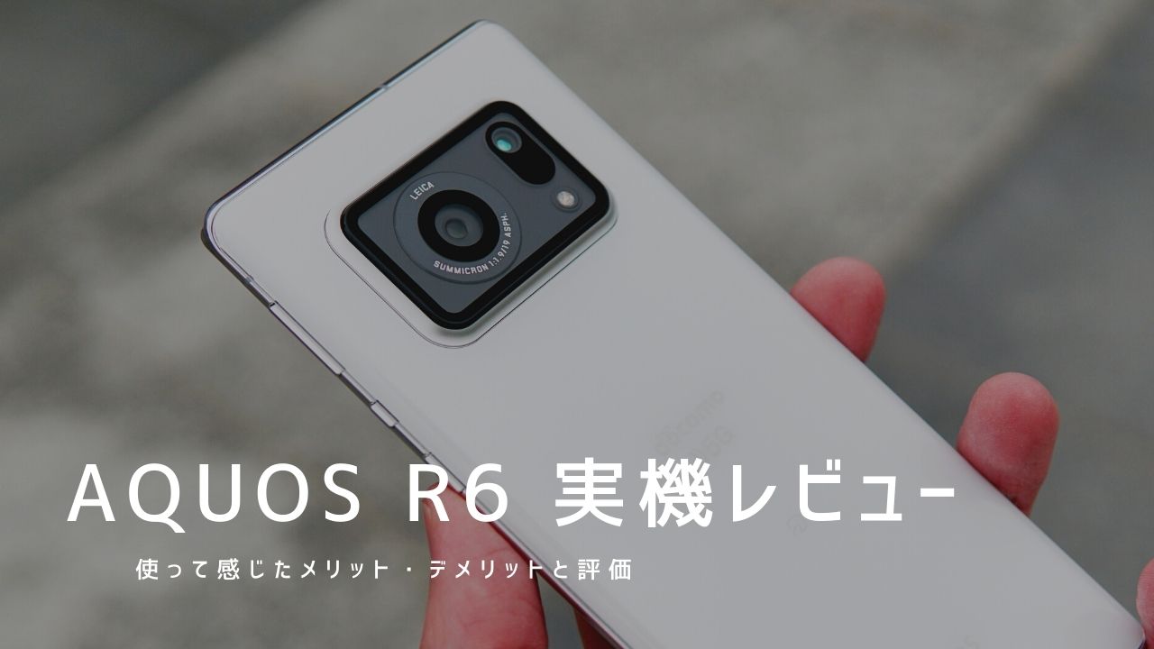 AQUOS R6 実機レビュー｜使って感じたメリット・デメリットと評価