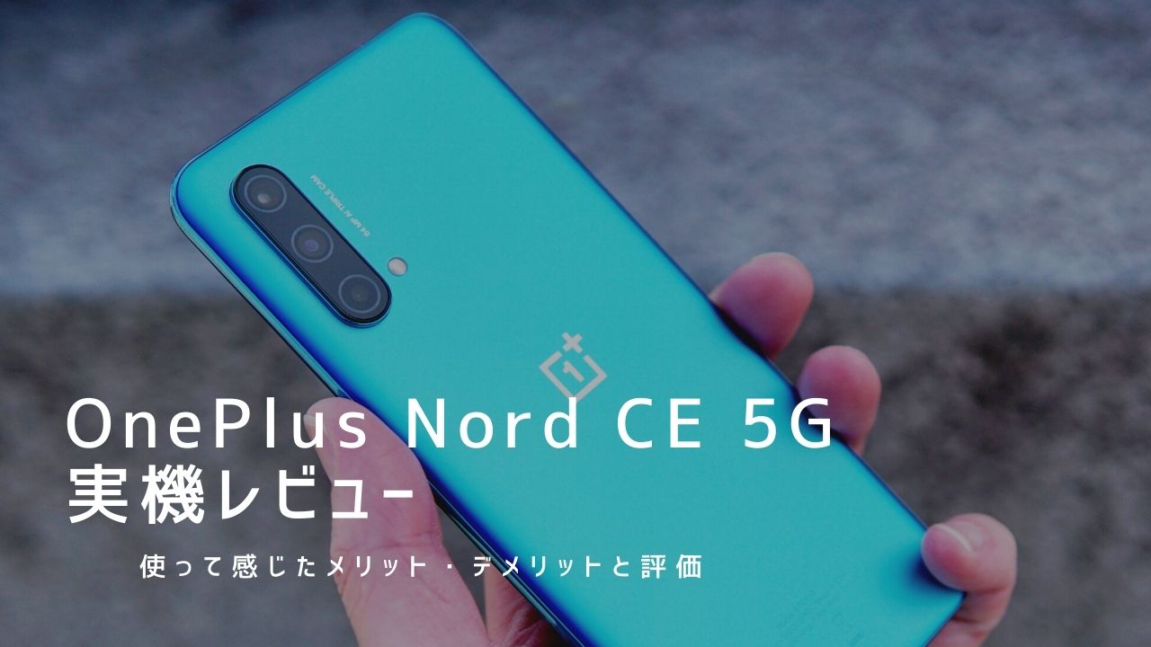 OnePlus Nord CE 5G 実機レビュー｜使って感じたメリット・デメリットと評価