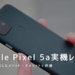 Google Pixel 5a 実機レビュー｜使って感じたメリット・デメリットと評価！