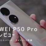 HUAWEI P50 Pro 実機レビュー｜使って感じたメリット・デメリットと評価！