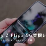 Galaxy Z Flip3 5G 実機レビュー｜使って感じたメリット・デメリットと評価！