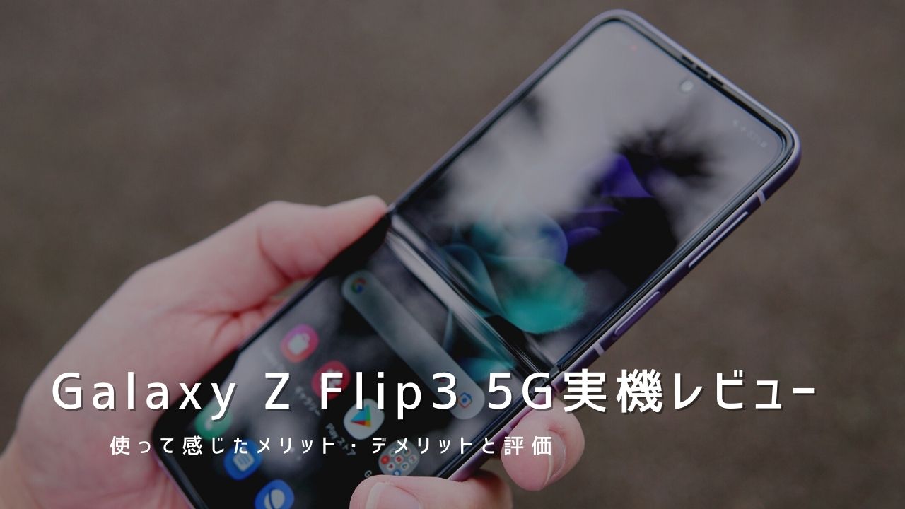 Galaxy Z Flip3 5G 実機レビュー｜使って感じたメリット・デメリットと評価！