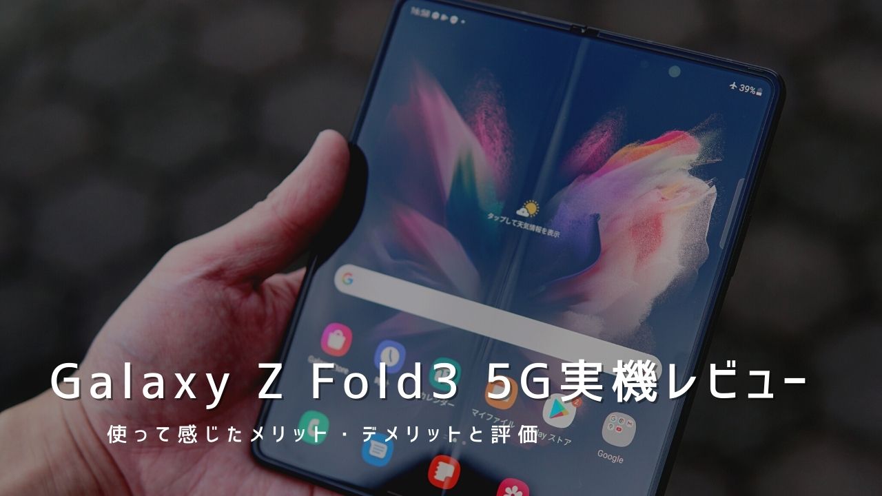 Galaxy Z Fold3 5G 実機レビュー｜使って感じたメリット・デメリットと評価！