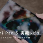 Xiaomi Pad 5 実機レビュー｜使って感じたメリット・デメリットと評価
