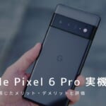 Google Pixel 6 Pro 実機レビュー｜使って感じたメリット・デメリットと評価