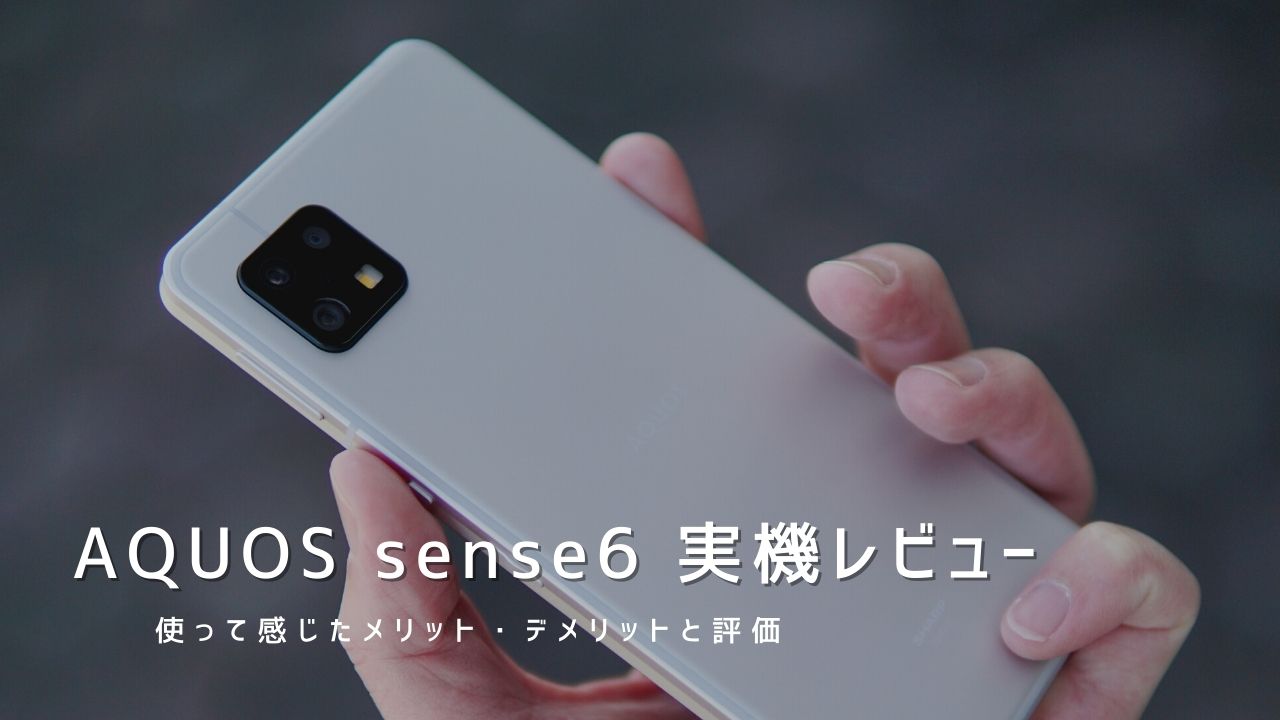 AQUOS sense6 実機レビュー｜使って感じたメリット・デメリットと評価！