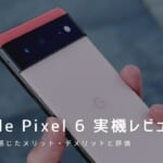 Google Pixel 6 実機レビュー｜使って感じたメリット・デメリットと評価！