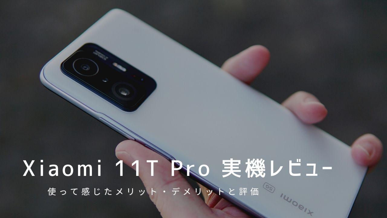 Xiaomi 11T Pro 実機レビュー｜使って感じたメリット・デメリットと評価！