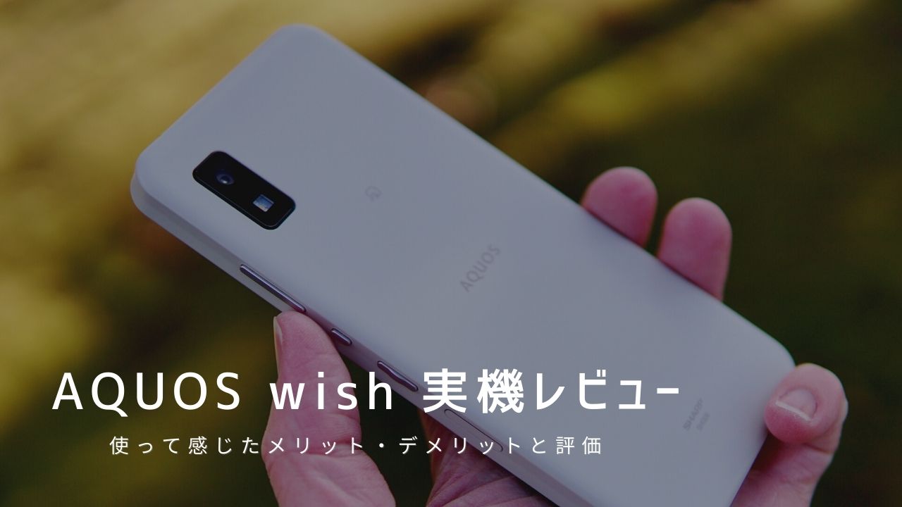 AQUOS wish 実機レビュー｜使って感じたメリット・デメリットと評価！