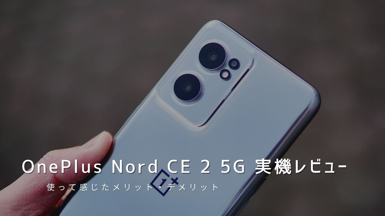 OnePlus Nord CE 2 5G 実機レビュー｜使って感じたメリット・デメリットと評価