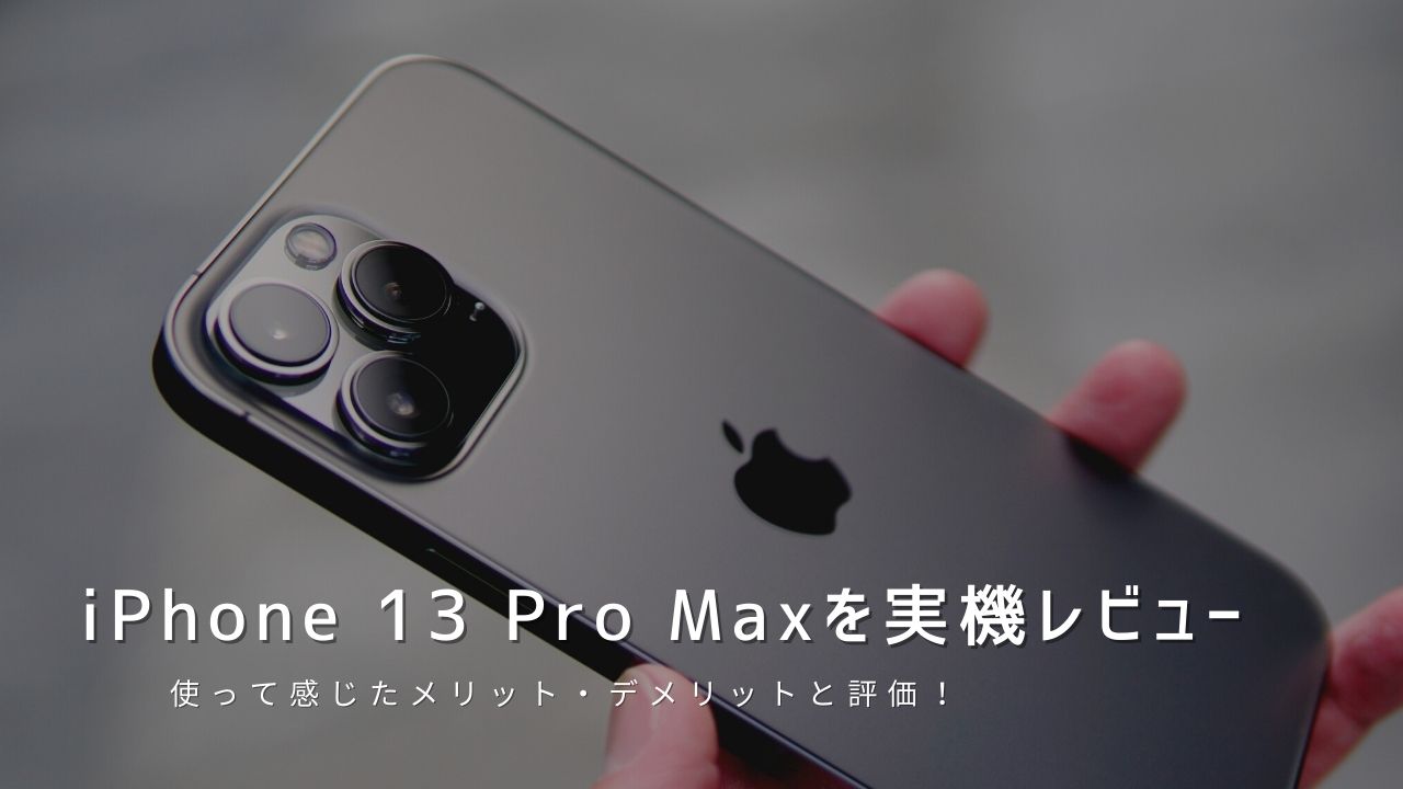 iPhone 13 Pro Max 実機レビュー｜使って感じたメリット・デメリットと評価！
