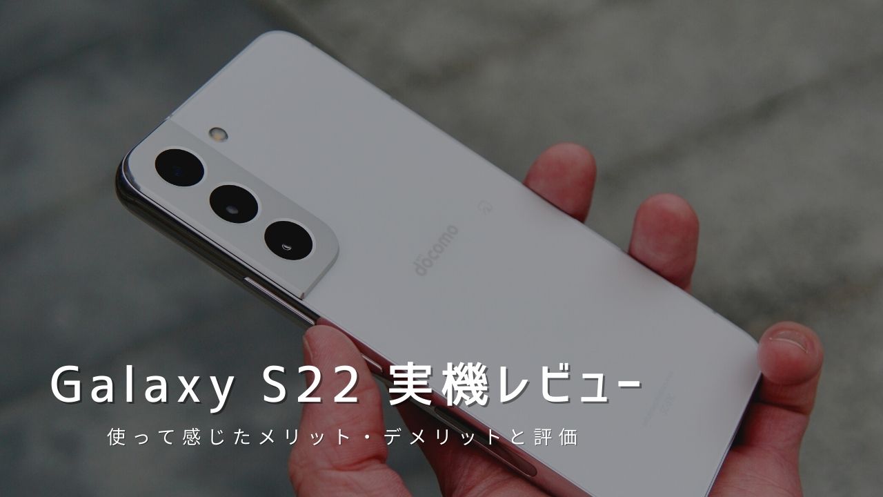 Galaxy S22 実機レビュー｜使って感じたメリット・デメリットと評価！