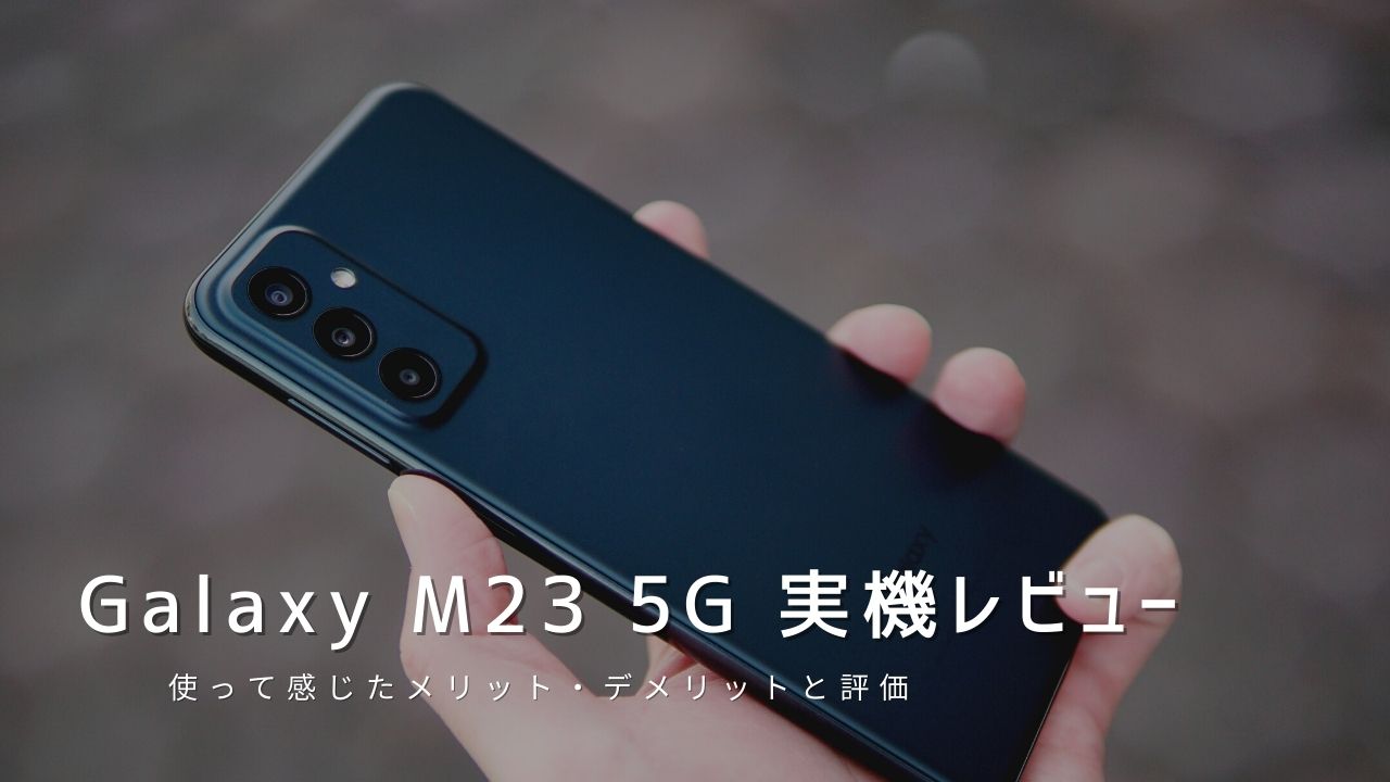 Galaxy M23 5G 実機レビュー｜使って感じたメリット・デメリットと評価！