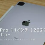 iPad Pro 11インチ（2021）実機レビュー｜使って感じたメリット・デメリットと評価！