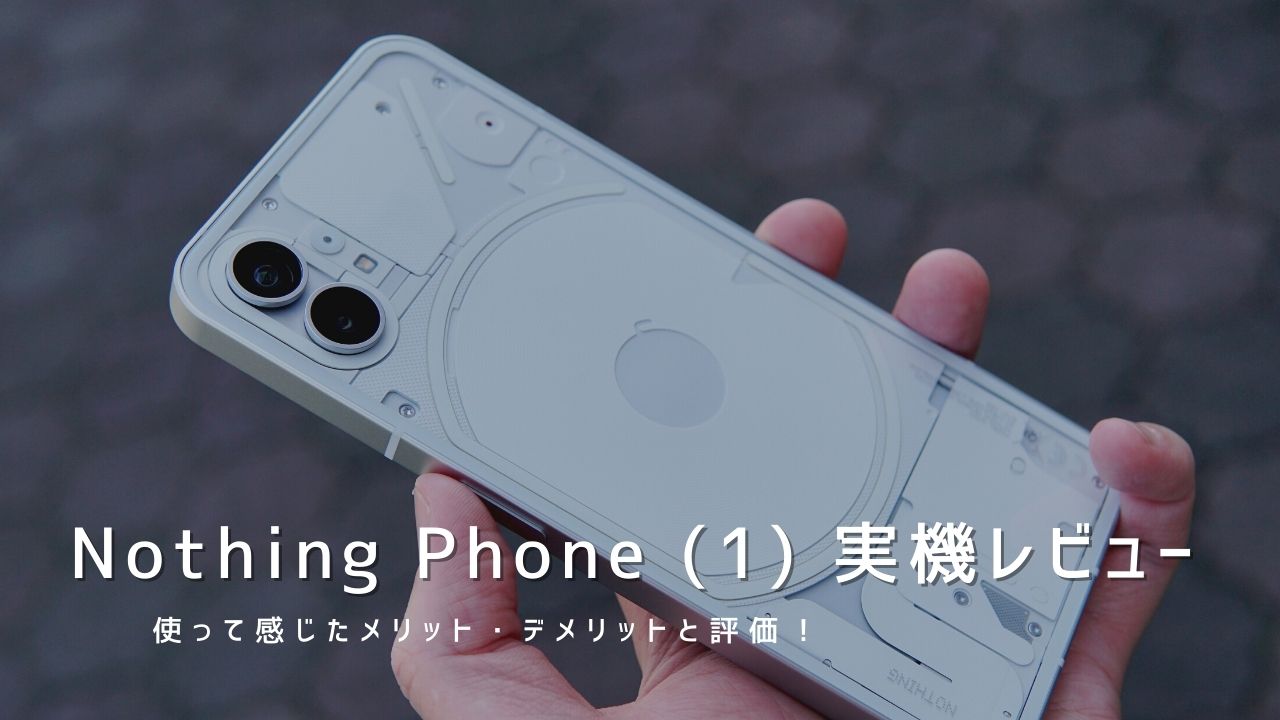 Nothing Phone (1) 実機レビュー｜使って感じたメリット・デメリットと評価！