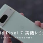 Google Pixel 7 実機レビュー｜使って感じたメリット・デメリットと評価！