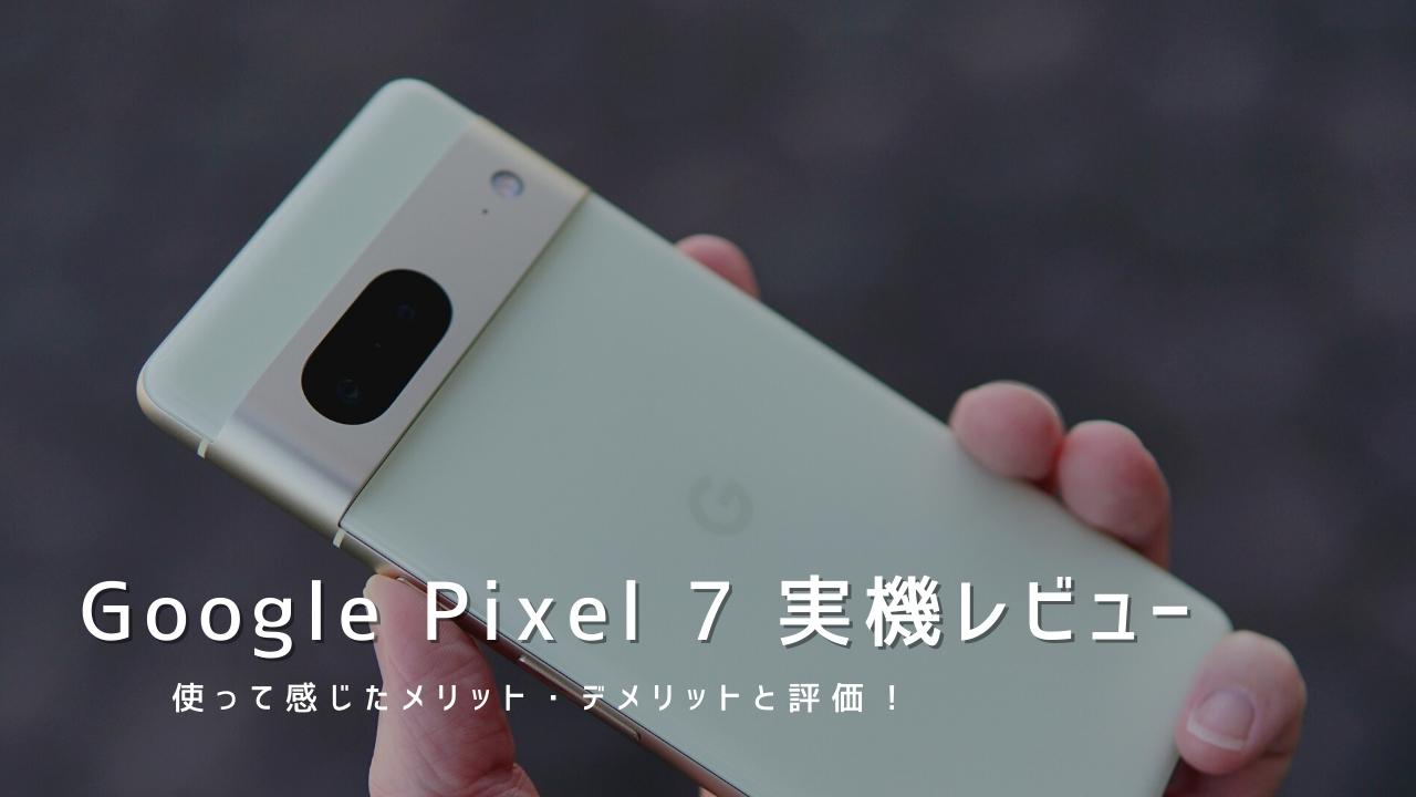Google Pixel 7 実機レビュー｜使って感じたメリット・デメリットと評価！