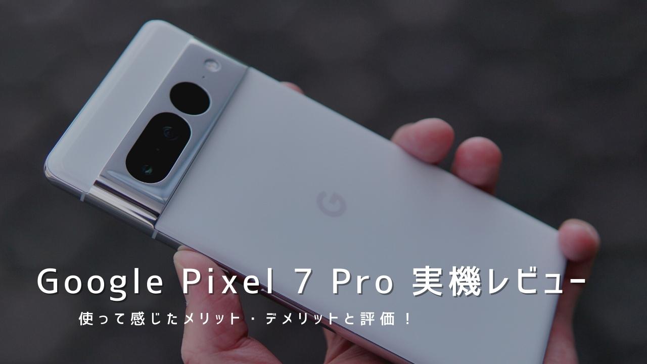 Google Pixel 7 Pro 実機レビュー｜使って感じたメリット・デメリットと評価！