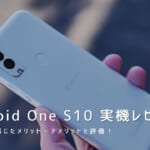 Android One S10 実機レビュー｜使って感じたメリット・デメリットと評価！