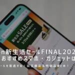 【2023年】Amazon新生活セールFINALで買うべきおすすめスマホ・ガジェット目玉商品＆セール品まとめ！