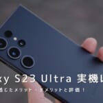 Galaxy S23 Ultra 実機レビュー｜使って感じたメリット・デメリットと評価！