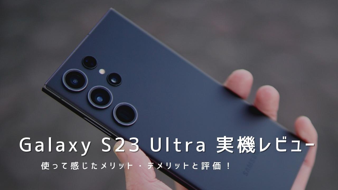 Galaxy S23 Ultra 実機レビュー｜使って感じたメリット・デメリットと評価！