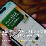 【2023年】Amazon新生活セールで買うべきおすすめスマホ・ガジェット目玉商品＆セール品まとめ！