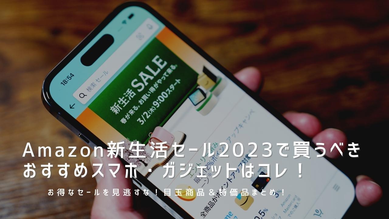 【2023年】Amazon新生活セールで買うべきおすすめスマホ・ガジェット目玉商品＆セール品まとめ！