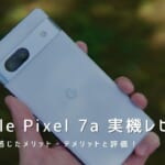 Google Pixel 7a 実機レビュー｜使って感じたメリット・デメリットと評価