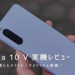 Xperia 10 V 実機レビュー｜使って感じたメリット・デメリットと評価！