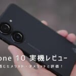 Zenfone 10 実機レビュー｜使って感じたメリット・デメリットと評価！