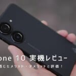 Zenfone 10 実機レビュー｜使って感じたメリット・デメリットと評価！