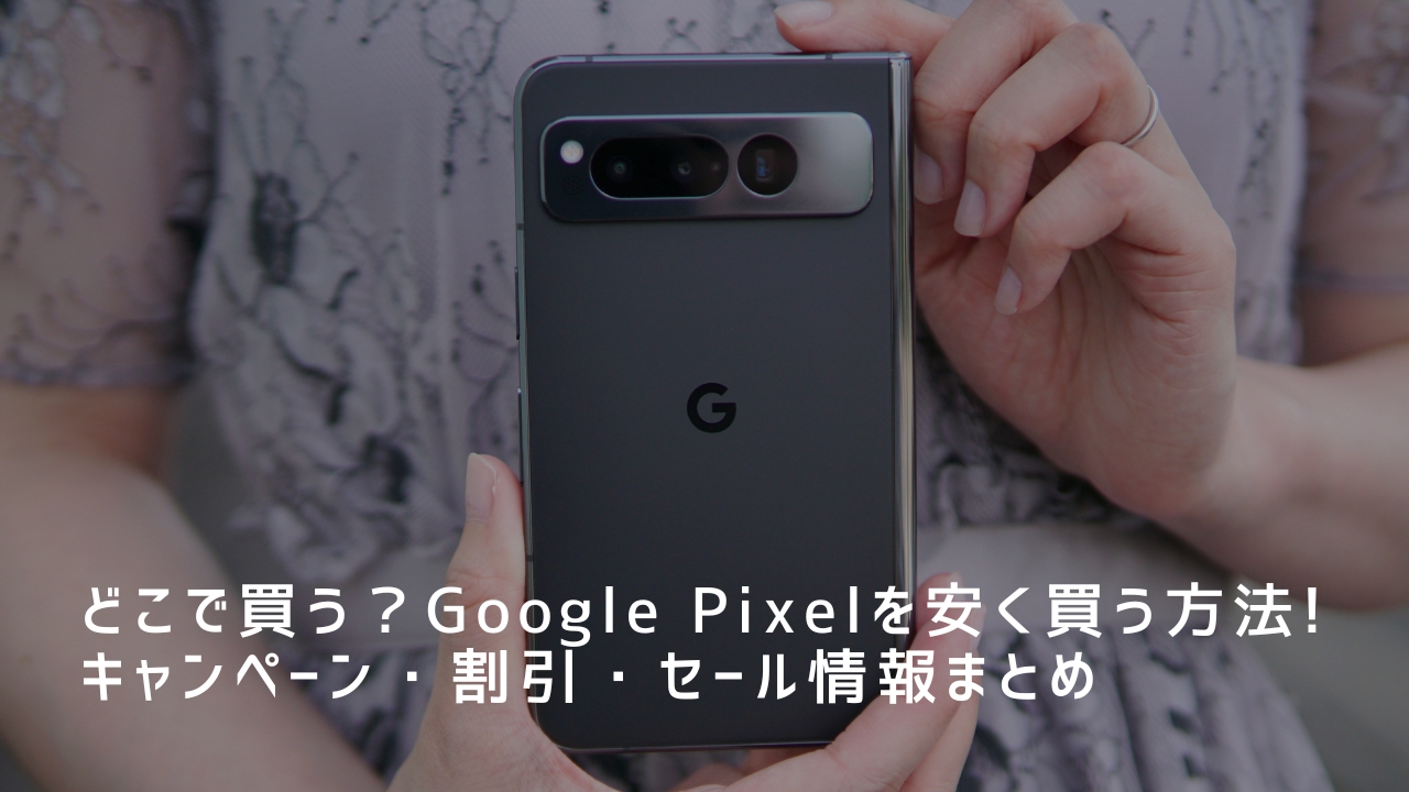 どこで買う？Google Pixelを安く買う方法｜キャンペーン・割引・セール情報まとめ