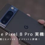 Google Pixel 8 Pro 実機レビュー｜使って感じたメリット・デメリットと評価！