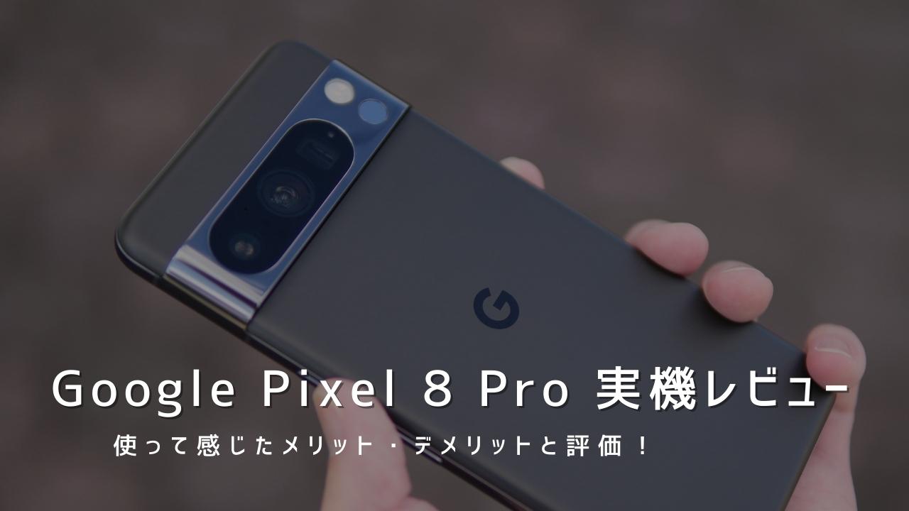 Google Pixel 8 Pro 実機レビュー｜使って感じたメリット・デメリットと評価！