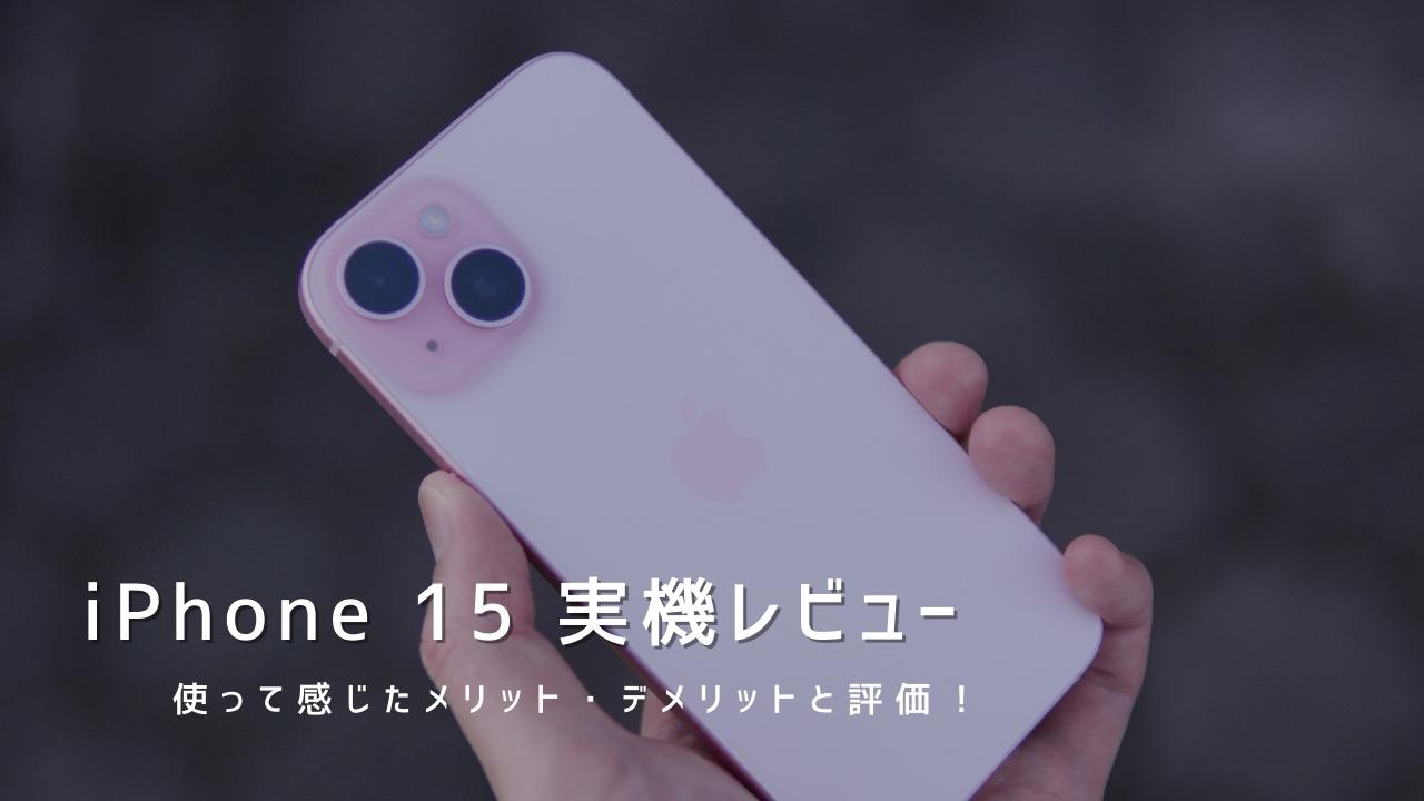 iPhone 15 実機レビュー｜使って感じたメリット・デメリットと評価！
