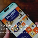 Amazonブラックフライデー2023で買うべきおすすめスマホ・ガジェット目玉商品＆セール品まとめ！